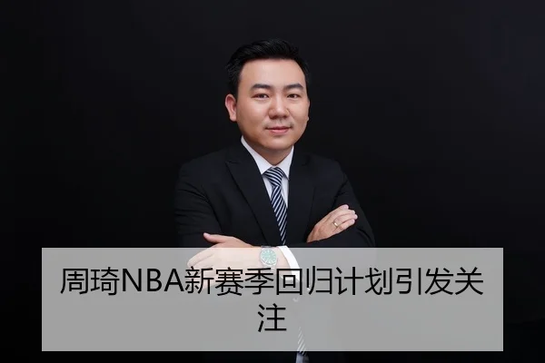 周琦NBA新赛季回归计划引发关注